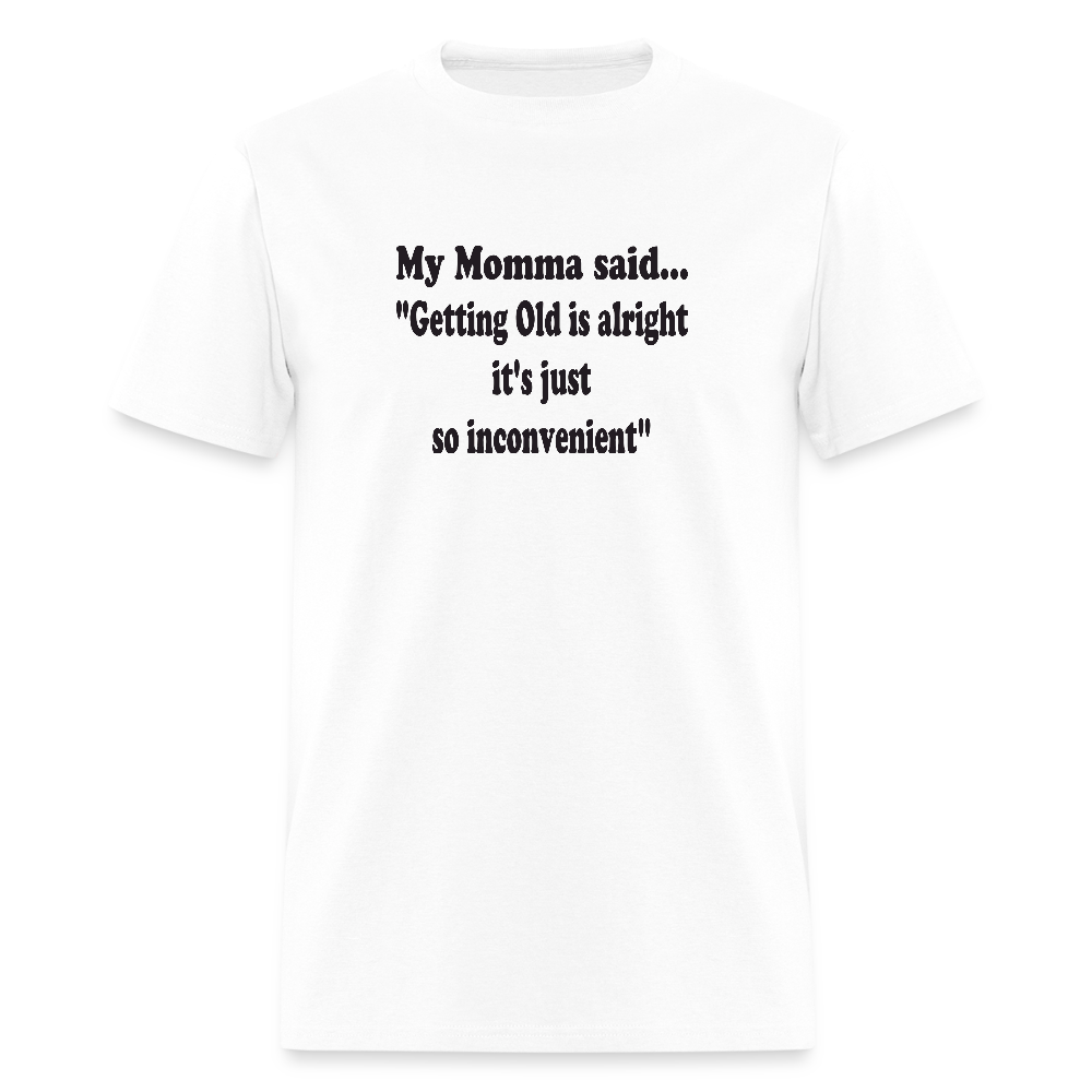 GETTING OLD IS ALRIGHT IT'S JUST SO INCONVENIENT - white