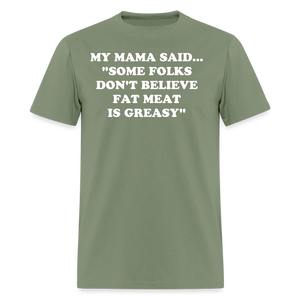 SOME FOLKS DON'T BELIEVE FAT MEAT IS GREASY - military green