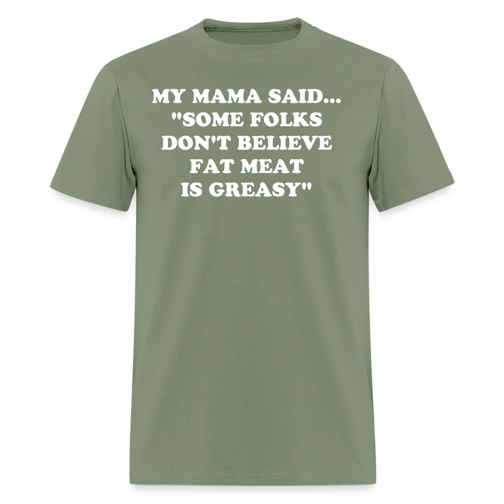 SOME FOLKS DON'T BELIEVE FAT MEAT IS GREASY - military green