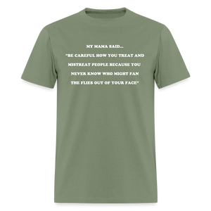 BE CAREFUL HOW YOU TREAT AND MISTREAT PEOPLE - military green