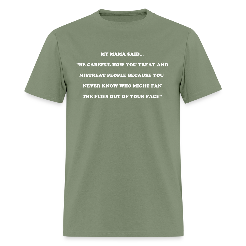 BE CAREFUL HOW YOU TREAT AND MISTREAT PEOPLE - military green