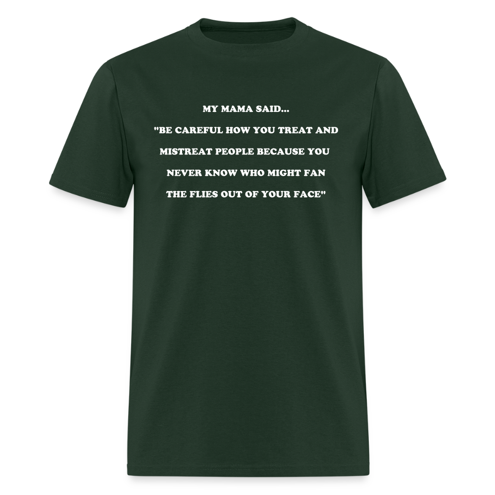 BE CAREFUL HOW YOU TREAT AND MISTREAT PEOPLE - forest green