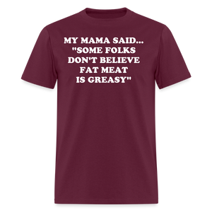 SOME FOLKS DON'T BELIEVE FAT MEAT IS GREASY - burgundy