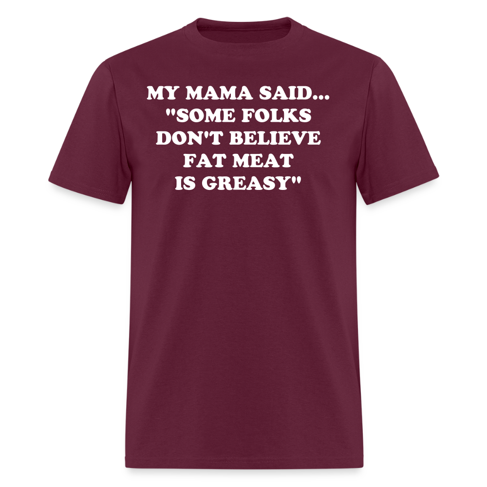 SOME FOLKS DON'T BELIEVE FAT MEAT IS GREASY - burgundy