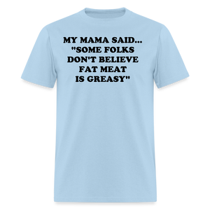 SOME FOLKS DON'T BELIEVE FAT MEAT IS GREASY - powder blue