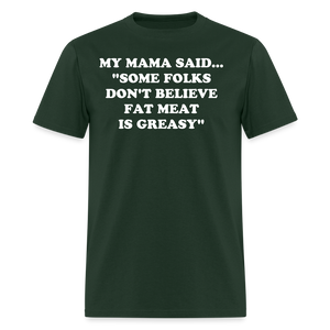 SOME FOLKS DON'T BELIEVE FAT MEAT IS GREASY - forest green