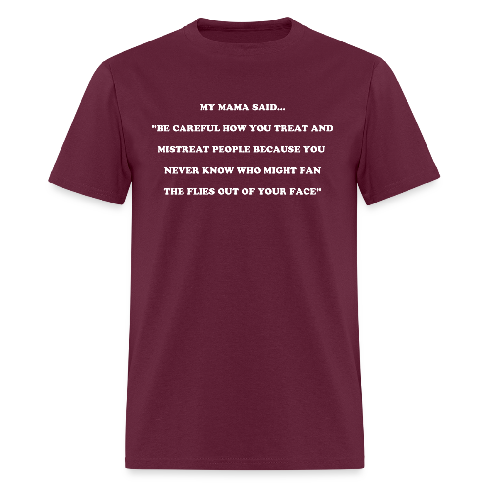 BE CAREFUL HOW YOU TREAT AND MISTREAT PEOPLE - burgundy