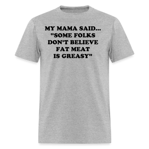 SOME FOLKS DON'T BELIEVE FAT MEAT IS GREASY - heather gray