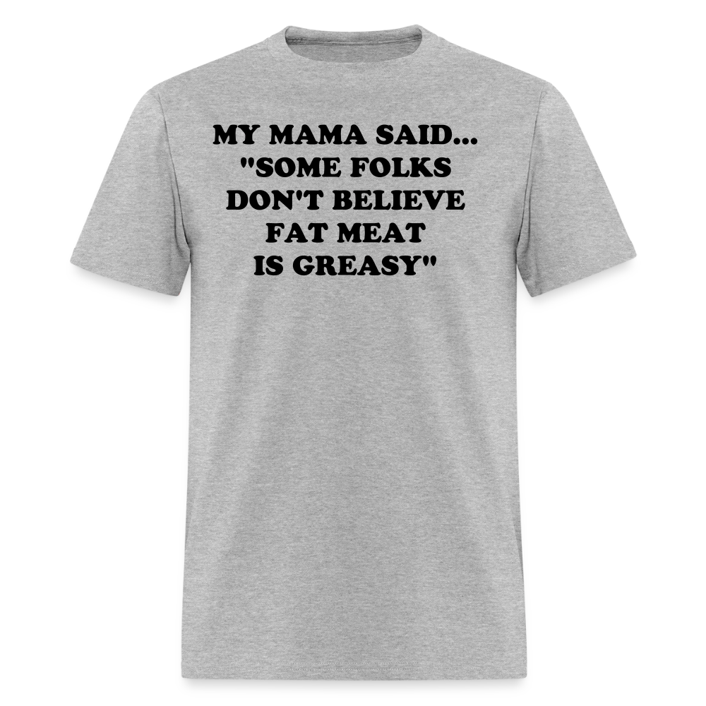 SOME FOLKS DON'T BELIEVE FAT MEAT IS GREASY - heather gray